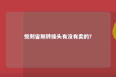 悦刻宙斯转接头有没有卖的？ 